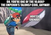 OH, YOU'RE ONE OF THE 10,000? THE EMPEROR'S TALONS? COOL, ANYWAY: imgflip.com VORTEX GRENADE