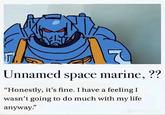 Unnamed space marine, ?? "Honestly, it's fine. I have a feeling I wasn't going to do much with my life anyway." Lavamani
