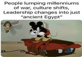 People lumping millenniums of war, culture shifts, Leadership changes into just "ancient Egypt"