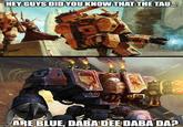 HEY GUYS DID YOU KNOW THAT THE TAU... 15 10 O ARE BLUE, DABA DEE DABA DA?