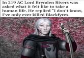 In 219 AC Lord Brynden Rivers was asked what it felt like to take a human life. He replied “I don't know, I've only ever killed Blackfyres.