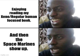 Enjoying reading my Xeno/Regular human focused book. And then the Space Marines show up. imgflip.com