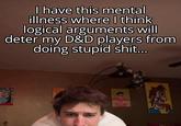 I have this mental illness where I think logical arguments will deter my D&D players from doing stupid s---...