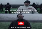 You never align yourself with another country? G+ It's a peaceful life