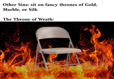 Other Sins: sit on fancy thrones of Gold, Marble, or Silk The Throne of Wrath: