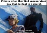 Priests when they find unsupervised boy that got lost in a church I do not feel remorse, nor can I let you run freely.