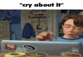 "cry about it"