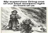 My supervisor firing one of our best workers right in front of us