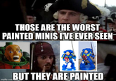 THOSE ARE THE WORST PAINTED MINIS I'VE EVER SEEN imgflip.com BUT THEY ARE PAINTED