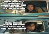 RADICAL PROTESTANTS FOUNDING AN ABSOLUTE MONARCHY AFTER REBELLING AGAINST THEIR LORD'S REPRESSION RADICAL CATHOLICS TRYING TO OVERTHROW THEIR KING BECAUSE HE WASN'T OPPRESSIVE ENOUGH imgflip.com