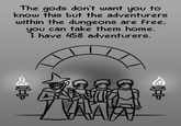 The gods don't want you to know this but the adventurers within the dungeons are free, you can take them home. I have 458 adventurers. IVANA