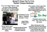 Movies/TV Shows That Try To Do "Realistic" Dialogue Starterpack "CUT, CUT! Alright, Take 15. I need you guys to keep accidentaly interrupting and constantly talking over eachother...Aaand ACTION!". alamy alamu IC Tries too hard to sound realistic to the point that it doesn't sound realistic. alamy alamy Image ID: CPH23) www.alamy.com If it's a cartoon, it tries to copy Home Movies' or Rick And Morty's improvisational dialogue/meta humor without understanding how to use it to make it funny. Movie/Show's humor relies on "Awkward moments = Funny". Always talking quietly for some reason Constant pauses and forced stuttering/stammering in-between sentences. HOME MOVIES Rick & Morty Characters using too many "Um's", "Uh's", and "Like's" for filler words. Writers thinking back to their interactions when they were awkward insecure teenagers and assume this is how everyone talks in their everyday casual conversations.
