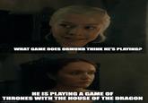 WHAT GAME DOES ORMUND THINK HE'S PLAYING? HE IS PLAYING A GAME OF THRONES WITH THE HOUSE OF THE DRAGON imgflip.com