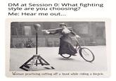 DM at Session 0: What fighting style are you choosing? Me: Hear me out... Woman practicing cutting off a head while riding a bicycle.