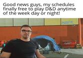 Good news guys, my schedules finally free to play D&D anytime of the week day or night! doper Toa Button%