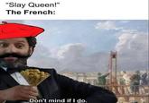 "Slay Queen!" The French: Don't mind if I do.