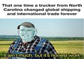 That one time a trucker from North Carolina changed global shipping and international trade forever It ain't much, but it's honest work made with mematic