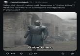 • r/asoiafcirclejerk 7h ⚫ 18.2k views Why did Jon Roxton call Daemon a "Babe killer"? Was he unaware of Daemon's Postpartum Psychosis? 613 ♡ Babe killer. 23 23 R 55