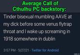 Average Call of Cthulhu PC backstory: Tinder bisexual mumbling AAVE at my d--- before some venus flytrap throat and I wake up screaming in 1918 somewhere in dublin 3:57 PM 5/27/21 Twitter for Android • • imgflip.com