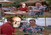 imgflip.com Abnett! We got Abnett here! See, nobody cares