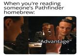 When you're reading someone's Pathfinder homebrew: "Advantage"