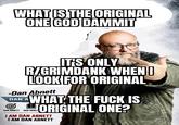 WHAT IS THE ORIGINAL ONE GOD DAMMIT IT'S ONLY R/GRIMDANK WHEN LOOK FOR ORIGINAL -Dan Abnett DAN'A WHAT THE F--- IS ORIGINAL ONE? DAN ABNETT DAN ABNET I AM DAN ABNETT I AM DAN ABNETT