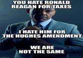 YOU HATE RONALD REAGAN FOR TAXES I HATE HIM FOR THE HUGHES AMENDMENT WE ARE NOT THE SAME imgflip.com