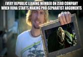 EVERY REPUBLIC LEANING MEMBER ON ZERO COMPANY WHEN RUNA STARTS MAKING PRO-SEPARATIST ARGUMENTS imgflip.com