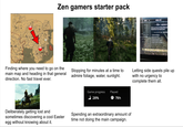 FLAT IRON LAKE Zen gamers starter pack QUESTS GENERAL STATS CHASING ECHOES PROPHET A NEW ORDER BLOODLINE AWAKENING BATTLE FOR SOLITUDE THE BATTLE FOR FORT HRAGGSTAD UBERATION OF SKYRI BATTLE FOR FORT GREEN ALL THE BATTLE FOR FORT SHOWFA RESCUE FOI FORTEGRA BATTERIA MER Ho.com THE PRO LIBERATION OF We have won the war by taking Solitude and liberated Skyrim from Imperial control. Liberate Haafingar ◆ Liberate the Rift Liberate Hjaalmarch Liberate Falkreath Hold Report to Ulfric Stormcloak OBJECTIVES Finding where you need to go on the main map and heading in that general direction. No fast travel ever. Stopping for minutes at a time to admire foliage, water, sunlight. Letting side quests pile up with no urgency to complete them all. Game progress 28% Played 79h Deliberately getting lost and sometimes discovering a cool Easter egg without knowing about it. Spending an extraordinary amount of time not doing the main campaign.