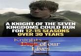 A KNIGHT OF THE SEVEN KINGDOMS COULD RUN FOR 12-15 SEASONS OVER 30 YEARS Knights Dof our Lives