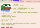 Anonymous (ID: itYaXe+g 05/07/19(Tue)19:07:41 No.7985999 22 KB JPG >she says yes >be me >kissless virgin >have crush on qt3.14 >she's really quiet and a little awkward like me >happiness.mp4 >prom.jpg >ask her out like the autist that I am >great time at prom >drop her off at her house >lean in for kiss >success >fast forward a few days >kiss her again and this time she hugs me back >very tender hug >realize she really likes me Feels good man