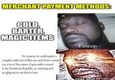 MERCHANT PAYMENT METHODS: GOLD, BARTER, MAGIC ITEMS For instance, he could require a complete collection of film-star cards from a certain era, a ton of fine erasers of gum arabic sourced in the Dominican Republic, or a meeting with an aging movie star that he loves. i sleep real s--- imgflip.com
