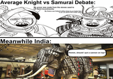 Average Knight vs Samurai Debate: My armor was made from the stones used to kill Saint Incontinentia My Katana was folded 9 million times by an Isekai God. It can cut atoms and create nukes Meanwhile India: € Hmmm, should I put a cannon on top?