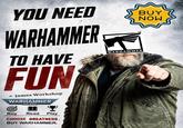 YOU NEED WARHAMMER TO HAVE FUN - James Workshop WARHAMMER 40.000 Buy Read Play CHOOSE GREATNESS. BUY WARHAMMER. WARHAMMER TM BUY NOW