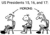 US Presidents 15, 16, and 17: MORONS imgflip.com