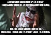 A 5E WIZARDS CASTS MORE SPELLS IN A DAY THAN GANDALF IN ALL THE LOTR BOOKS AND NO ONE BLINKS ASK FOR A HIGH STRENGTH PC TO DO INCREDIBLE THINGS AND EVERYBODY LOSES THEIR MINDS imgflip.com