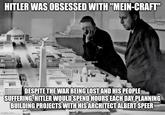 HITLER WAS OBSESSED WITH "MEIN-CRAFT" DESPITE THE WAR BEING LOST AND HIS PEOPLE SUFFERING. HITLER WOULD SPEND HOURS EACH DAY PLANNING BUILDING PROJECTS WITH HIS ARCHITECT ALBERT SPEER imgflip.com