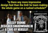 "Is there any more impressive design feat than the DnD 5e team making the whole game on a rushed schedule?" KELSEY DIONNE DESIGNED SHADOWDARK IN A CAVE, BY HERSELF! imgflip.com ShadowDark KPG