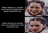When Season 1 scripts have lots of nudity but a great character arc When Season 8 scripts have no nudity but a s--- character arc