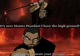 It's over Master Piandao! I have the high ground! You overestimate your terrain!