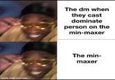 made with mematic The dm when they cast dominate person on the min-maxer The min- maxer