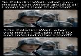5e Paladin: Wait, what, you mean I can w---- around all I want and heal them too? 5.5e Paladin: Wait, what, you mean I caught an STD and infected others too?!?
