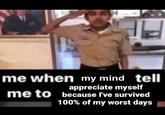 me when my mind tell appreciate myself me to because I've survived 100% of my worst days
