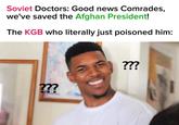 Soviet Doctors: Good news Comrades, we've saved the Afghan President! The KGB who literally just poisoned him: ??? ???
