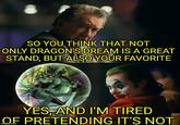 SO YOU THINK THAT NOT ONLY DRAGON'S DREAM IS A GREAT STAND, BUT ALSO YOUR FAVORITE YES, AND I'M TIRED OF PRETENDING IT'S NOT imgflip.com