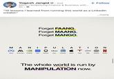 Yogesh Jangid - 2nd SRCC | Simplifying Finance & Business with... 5h + Follow "10 lessons I learned from running this world as a LinkedIn creator." Forget FAANG. Forget MAANG. Forget MANGO. ...more MANIPULATION ∞ Al intel Uber in T IBM N Meta Anthropic NVIDIA Intel Palantir Uber LinkedIn Apple Tesla IBM OpenAl Netflix The whole world is run by MANIPULATION now.