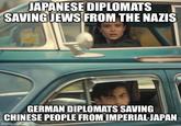 JAPANESE DIPLOMATS SAVING JEWS FROM THE NAZIS GERMAN DIPLOMATS SAVING CHINESE PEOPLE FROM IMPERIAL-JAPAN imgflip.com