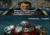Brother Bloodraven, have you seen my helmet? hmmm.. nope
