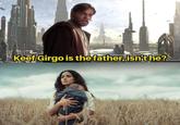 Keef Girgo is the father, isn't he?