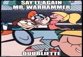 imgflip.com SAY IT AGAIN MR. WARHAMMER 18 QUUBLIETTE